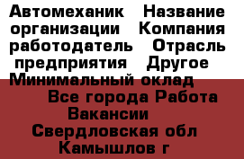 Автомеханик › Название организации ­ Компания-работодатель › Отрасль предприятия ­ Другое › Минимальный оклад ­ 26 000 - Все города Работа » Вакансии   . Свердловская обл.,Камышлов г.